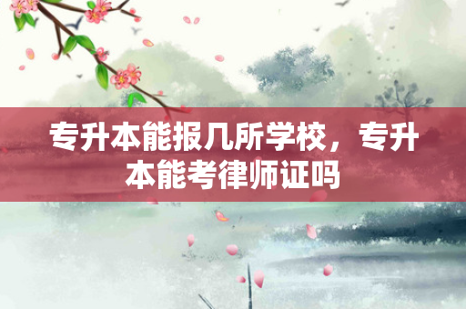 专升本能报几所学校，专升本能考律师证吗