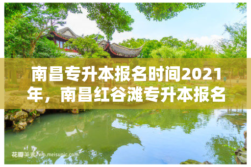 南昌专升本报名时间2021年，南昌红谷滩专升本报名认定中心
