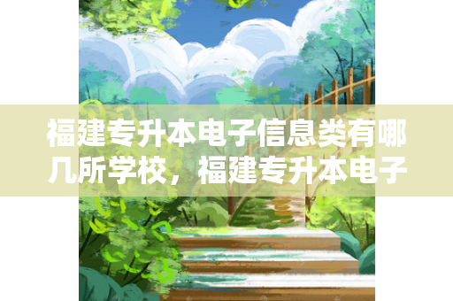 福建专升本电子信息类有哪几所学校，福建专升本电子技术基础