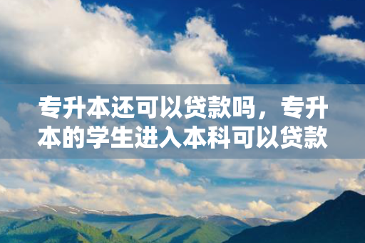 专升本还可以吗，专升本的学生进入本科可以吗