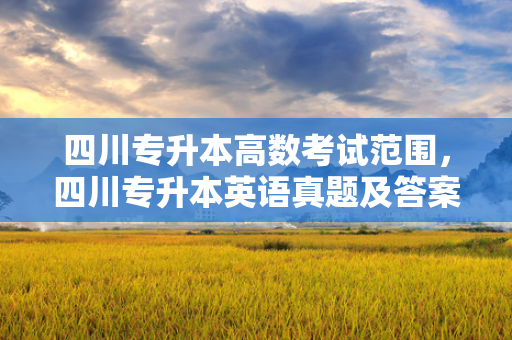 四川专升本高数考试范围，四川专升本英语真题及答案