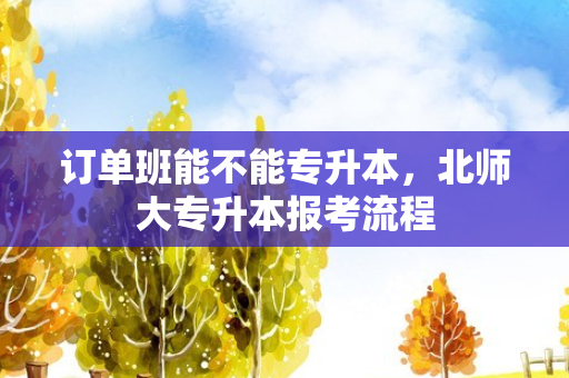 订单班能不能专升本，北师大专升本报考流程