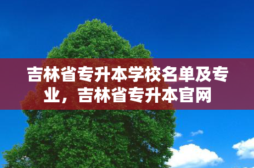 吉林省专升本学校名单及专业，吉林省专升本官网