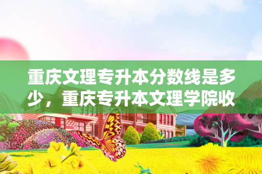 重庆文理专升本分数线是多少，重庆专升本文理学院收分