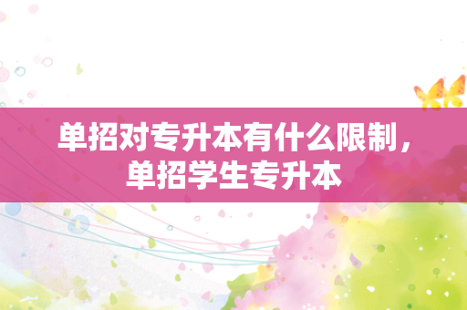 单招对专升本有什么限制，单招学生专升本