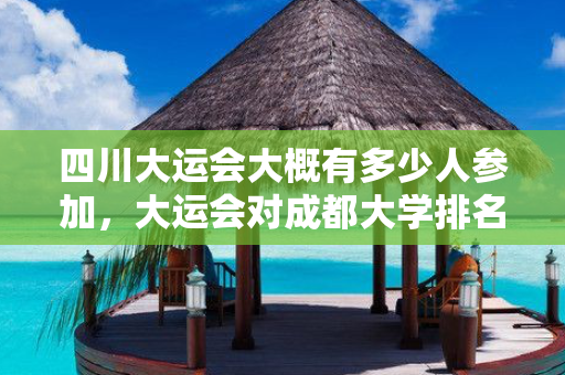四川大运会大概有多少人参加，大运会对成都大学排名有影响吗