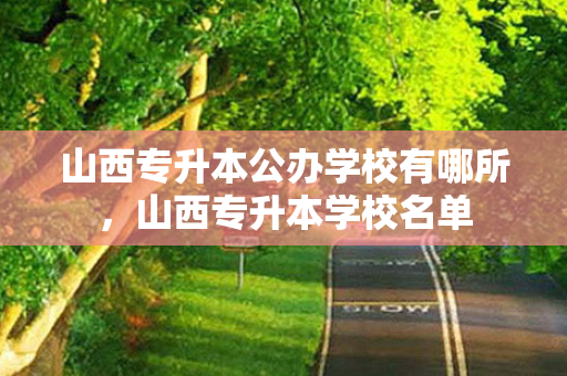 山西专升本公办学校有哪所，山西专升本学校名单
