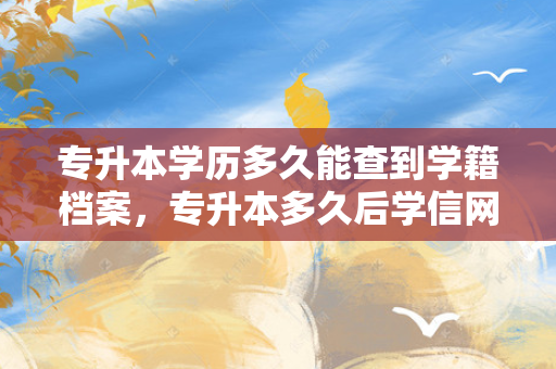 专升本学历多久能查到学籍档案，专升本多久后学信网才有本科学历