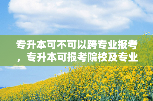 专升本可不可以跨专业报考，专升本可报考院校及专业