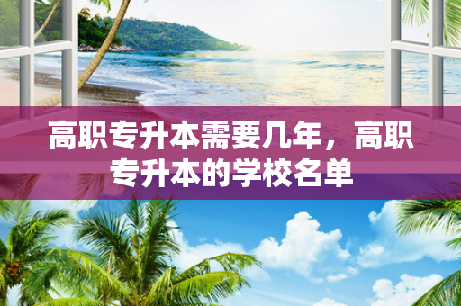 高职专升本需要几年，高职专升本的学校名单
