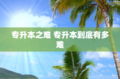 专升本之难 专升本到底有多难