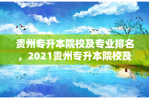 贵州专升本院校及专业排名，2021贵州专升本院校及专业