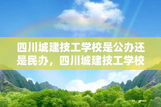 四川城建技工学校是公办还是民办，四川城建技工学校地址