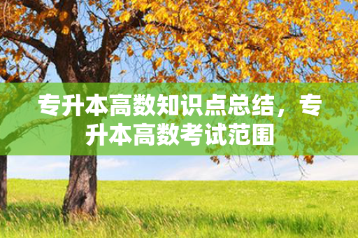 专升本高数知识点总结，专升本高数考试范围