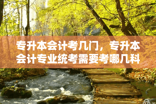 专升本会计考几门，专升本会计专业统考需要考哪几科