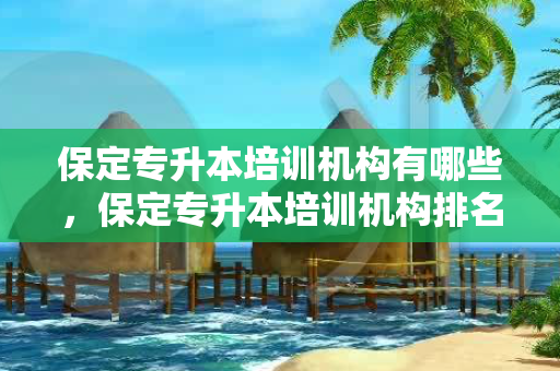 保定专升本培训机构有哪些，保定专升本培训机构排名前十