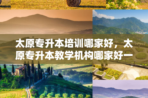 太原专升本培训哪家好，太原专升本教学机构哪家好一点