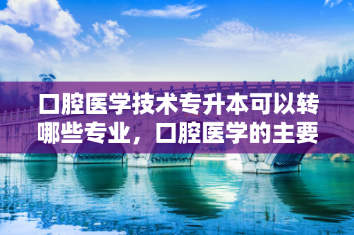 口腔医学技术专升本可以转哪些专业，口腔医学的主要课程