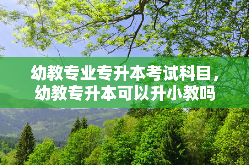 幼教专业专升本考试科目，幼教专升本可以升小教吗