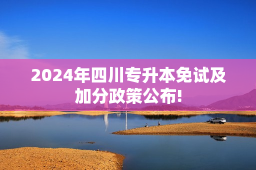 2024年四川专升本免试及加分政策公布!