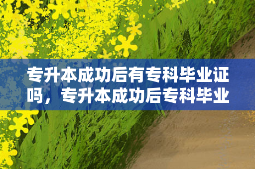 专升本成功后有专科毕业证吗，专升本成功后专科毕业证拿不到可以读吗