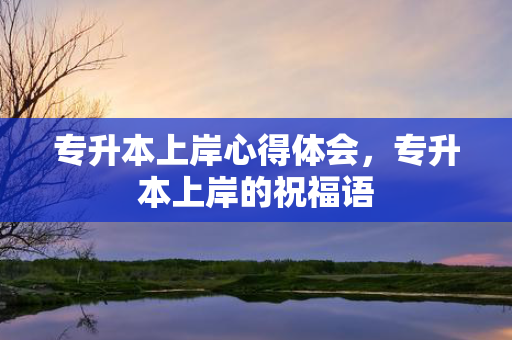 专升本上岸心得体会，专升本上岸的祝福语