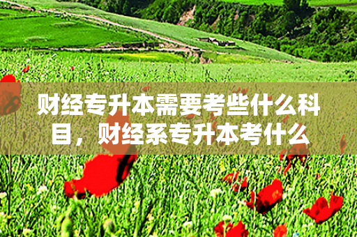 财经专升本需要考些什么科目，财经系专升本考什么