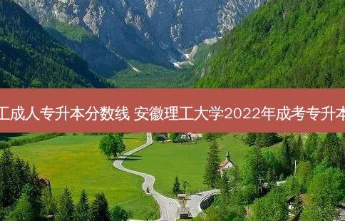 安徽理工成人专升本分数线 安徽理工大学2022年成考专升本分数线
